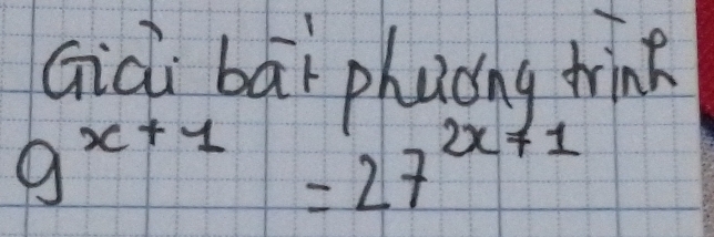 Giài bāi phuóng trink
9^(x+1)=27^(2x+1)