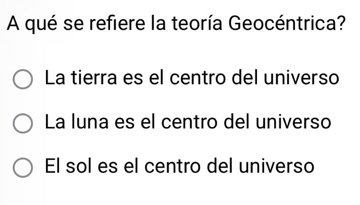 A qué se refiere la teoría Geocéntrica?
La tierra es el centro del universo
La luna es el centro del universo
El sol es el centro del universo