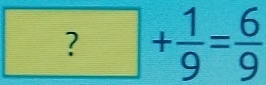 ?+ 1/9 = 6/9 