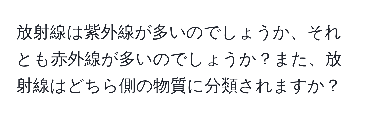 放射線は紫外線が多いのでしょうか、それとも赤外線が多いのでしょうか？また、放射線はどちら側の物質に分類されますか？