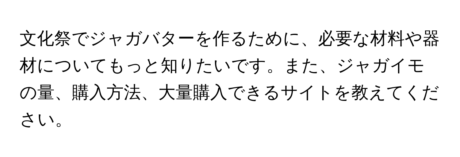 文化祭でジャガバターを作るために、必要な材料や器材についてもっと知りたいです。また、ジャガイモの量、購入方法、大量購入できるサイトを教えてください。