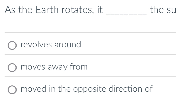 As the Earth rotates, it _the su
revolves around
moves away from
moved in the opposite direction of