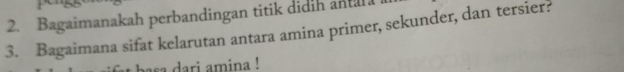 Bagaimanakah perbandingan titik didih antala 
3. Bagaimana sifat kelarutan antara amina primer, sekunder, dan tersier? 
asa dari amina !