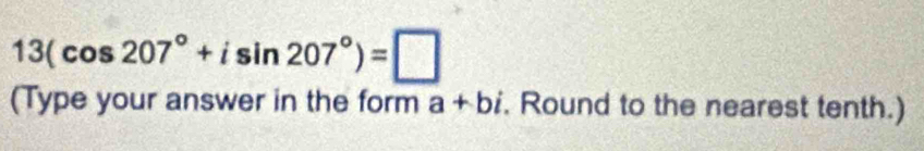 13(cos 207°+isin 207°)=□
(Type your answer in the form a+bi. Round to the nearest tenth.)