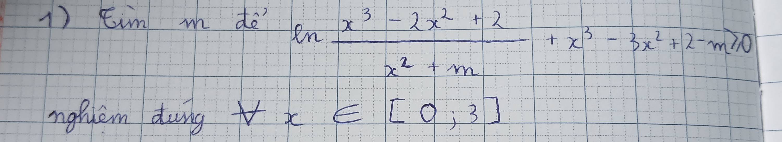 Eim m dē
ln  (x^3-2x^2+2)/x^2+m +x^3-3x^2+2-m≥slant 0
ngfuem dung forall x∈ [0,3]