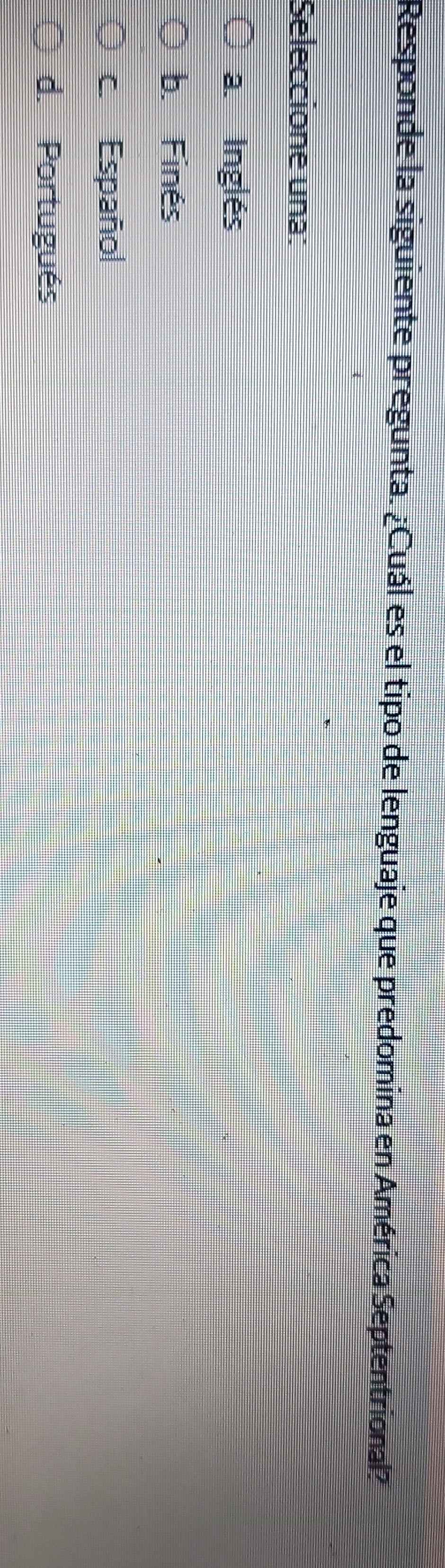 Responde la siguiente pregunta. ¿Cuál es el tipo de lenguaje que predomina en América Septentrional?
Seleccione una:
a. Inglés
b. Finés
c. Españo
d. Portugués