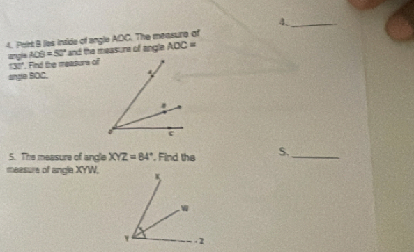 Point B lies inside of angle AOC. The measure of 
angle AOB=50° and the messure of angle AOC=
130°. Find the measure of 
angle SOC. 
S. The measure of angle XYZ=84° , Find the 
S._ 
measure of angle XYW.