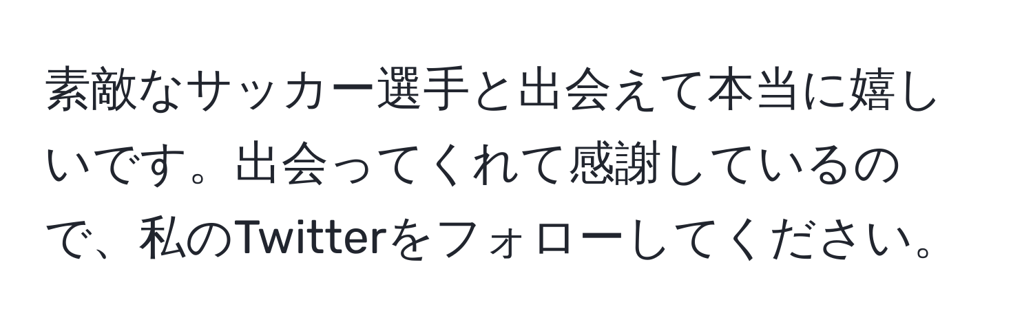 素敵なサッカー選手と出会えて本当に嬉しいです。出会ってくれて感謝しているので、私のTwitterをフォローしてください。