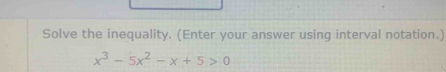 Solve the inequality. (Enter your answer using interval notation.)
x^3-5x^2-x+5>0