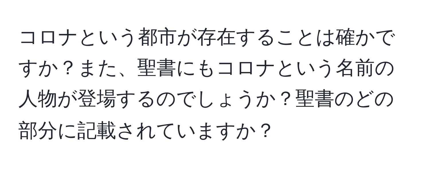 コロナという都市が存在することは確かですか？また、聖書にもコロナという名前の人物が登場するのでしょうか？聖書のどの部分に記載されていますか？