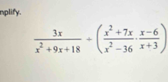 nplify.
 3x/x^2+9x+18 / ( (x^2+7x)/x^2-36 ·  (x-6)/x+3 )