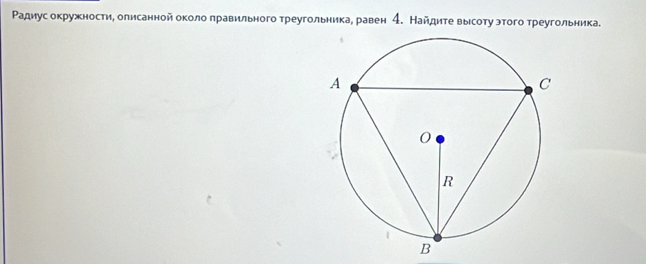 Ρадиус окружности, олисанной около πравильного треугольникае равен 4. Найдите вырсоту этого треугольника.