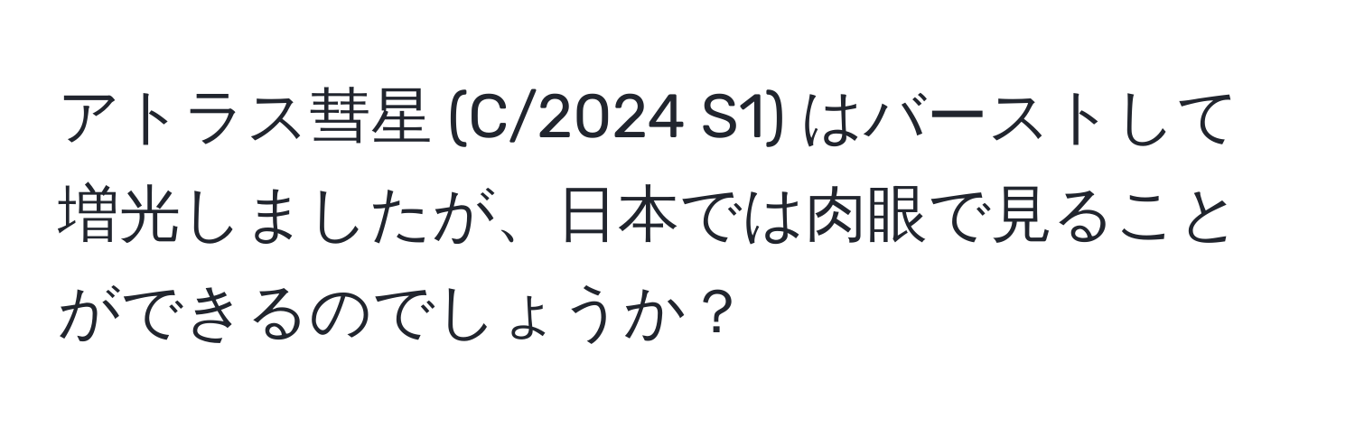 アトラス彗星 (C/2024 S1) はバーストして増光しましたが、日本では肉眼で見ることができるのでしょうか？