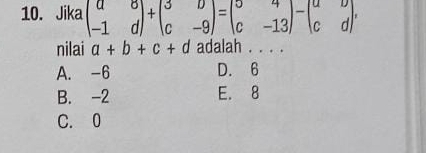 Jika beginpmatrix a&b -1&dendpmatrix +beginpmatrix 3&b c&-9endpmatrix =beginpmatrix b&4 c&-13endpmatrix -beginpmatrix a&b c&dendpmatrix , 
nilai a+b+c+d adalah . . . .
A. -6 D. 6
B. -2 E. 8
C. 0