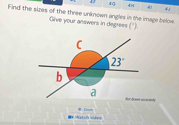 4C 4F 4G 4H 41 4J
Find the sizes of the three unknown angles in the image below.
Give your answers in degrees (^circ ).
urately
Q Zoom
( Watch video