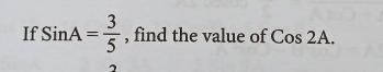 If SinA= 3/5  , find the value of Cos 2A