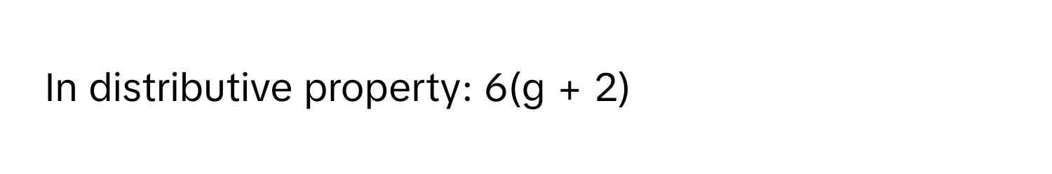 In distributive property: 6(g + 2)