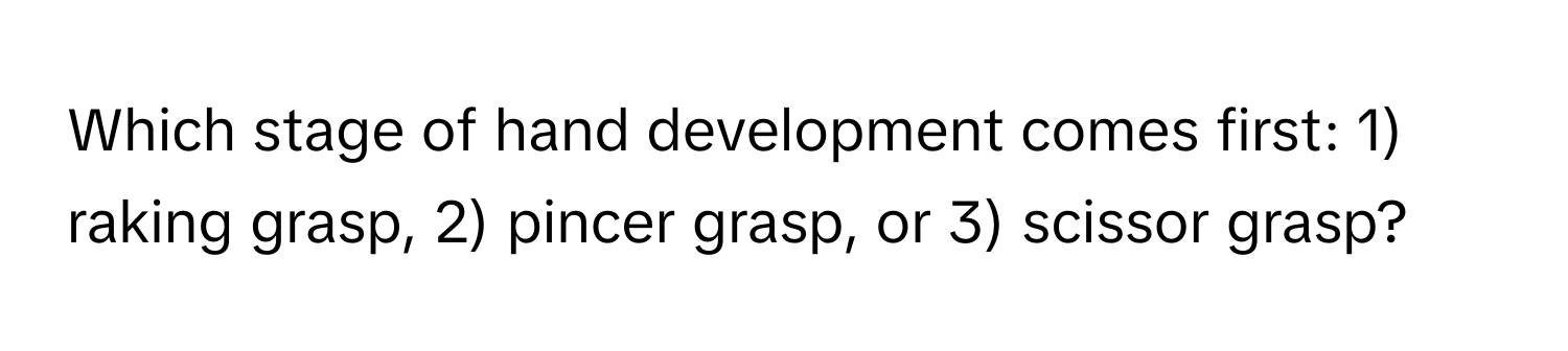 Which stage of hand development comes first: 1) raking grasp, 2) pincer grasp, or 3) scissor grasp?