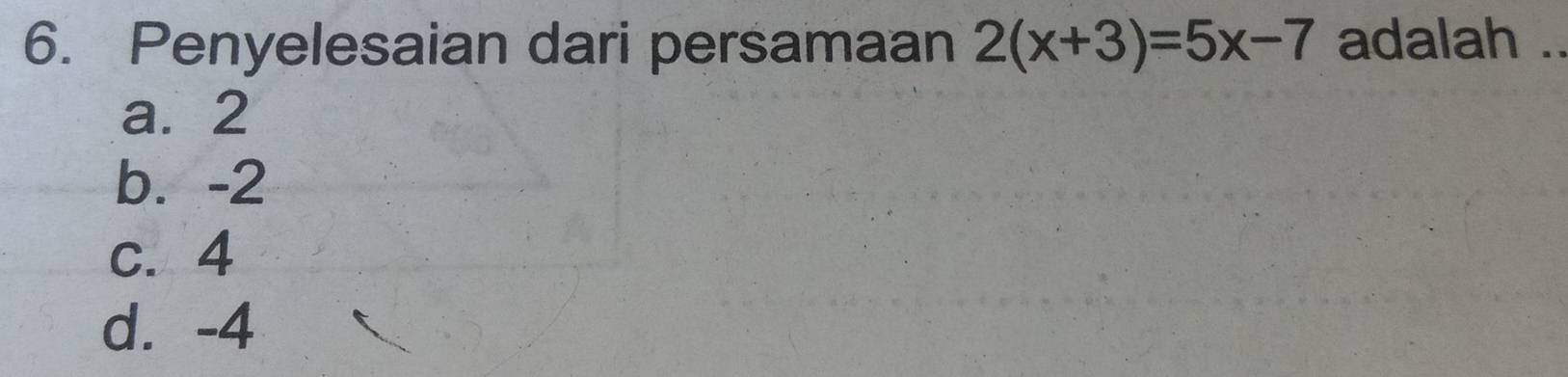 Penyelesaian dari persamaan 2(x+3)=5x-7 adalah ..
a. 2
b. -2
c. 4
d. -4