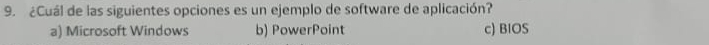 ¿Cuál de las siguientes opciones es un ejemplo de software de aplicación?
a) Microsoft Windows b) PowerPoint c) BIOS