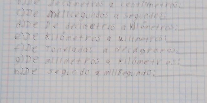 oDe miliceouedes a segunded_ 
dope pe drigetces a Nleoetres:_ 
epe xilometres a willmetress_ 
f2e rondadas a decageamas_ 
ODe wlimetras a kilbmetres_ 
hipe seoode a allsendo:_