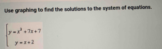 Use graphing to find the solutions to the system of equations.
beginarrayl y=x^2+7x+7 y=x+2endarray.