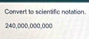 Convert to scientific notation.
240,000,000,000