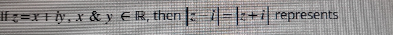 If z=x+iy , x & y∈ R , then |z-i|=|z+i| represents