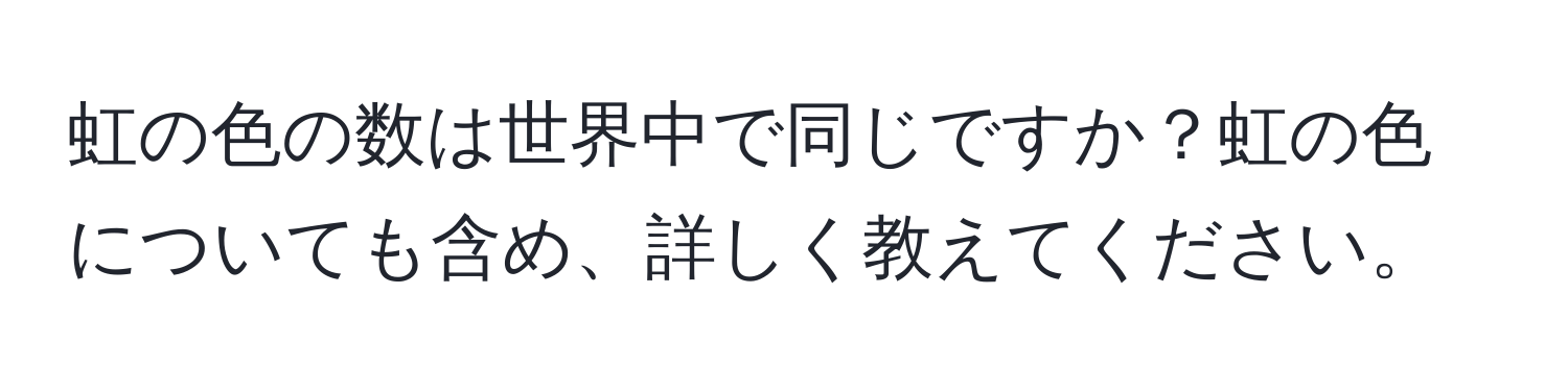 虹の色の数は世界中で同じですか？虹の色についても含め、詳しく教えてください。