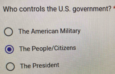 Who controls the U.S. government?
The American Military
The People/Citizens
The President