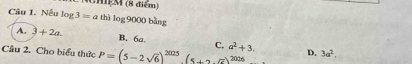 Nếu log 3=a thì log 9000 bàng
A. 3+2a. B. 6a C.
Cầu 2. Cho biểu thức P=(5-2sqrt(6))^2025(5+2sqrt(6))^2 a^2+3. 2026 D. 3a^2.