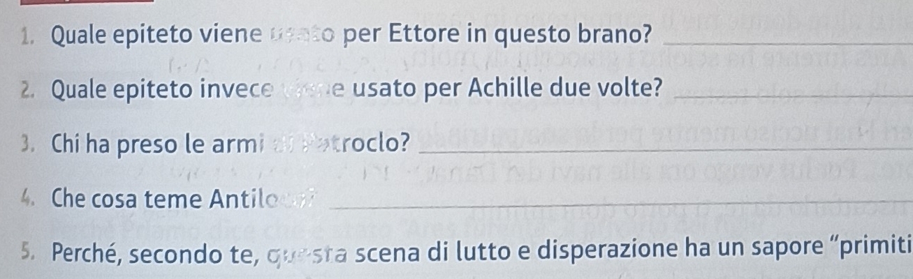 Quale epiteto viene usato per Ettore in questo brano?_ 
2. Quale epiteto invece viene usato per Achille due volte?_ 
3. Chi ha preso le armi di Patroclo?_ 
4. Che cosa teme Antiloco?_ 
5. Perché, secondo te, questa scena di lutto e disperazione ha un sapore “primiti