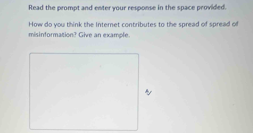 Read the prompt and enter your response in the space provided. 
How do you think the Internet contributes to the spread of spread of 
misinformation? Give an example.