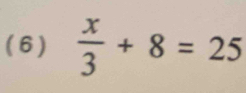 (6)  x/3 +8=25