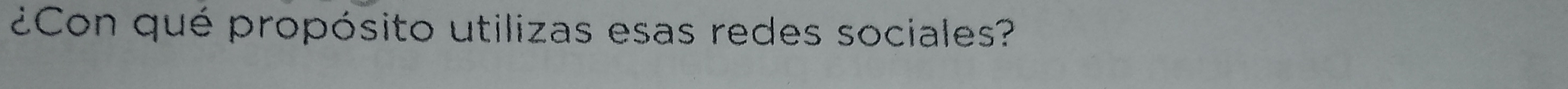 ¿Con qué propósito utilizas esas redes sociales?
