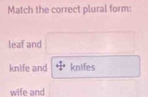 Match the correct plural form:
leaf and □
knife and knifes □  
□ 
wife and