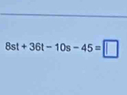 8st+36t-10s-45=□