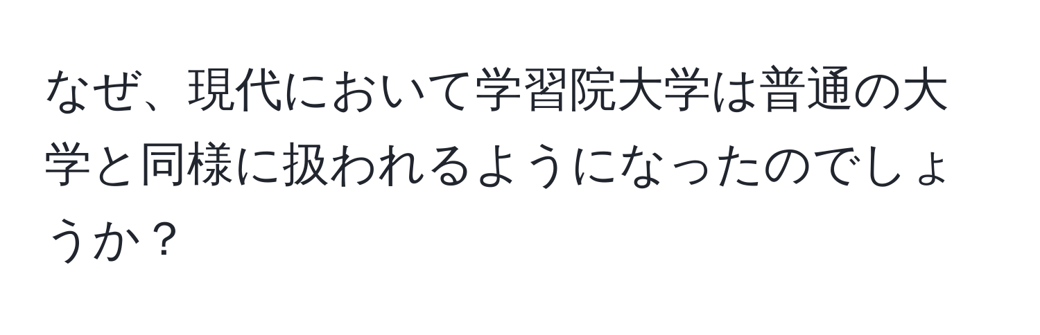 なぜ、現代において学習院大学は普通の大学と同様に扱われるようになったのでしょうか？