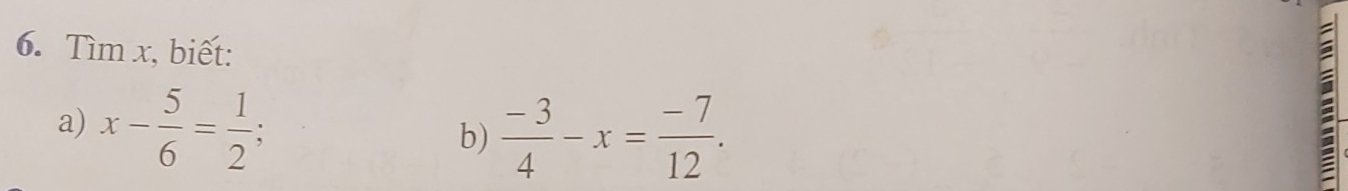 Tìm x, biết: 
a) x- 5/6 = 1/2 ; 
b)  (-3)/4 -x= (-7)/12 . 
a