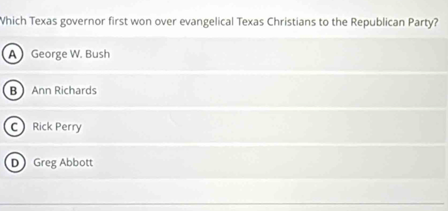 Which Texas governor first won over evangelical Texas Christians to the Republican Party?
A George W. Bush
B Ann Richards
C Rick Perry
D Greg Abbott