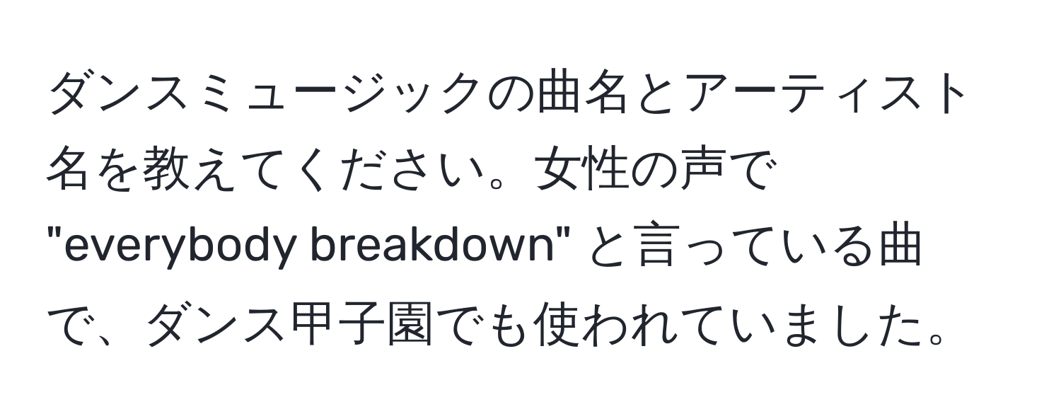 ダンスミュージックの曲名とアーティスト名を教えてください。女性の声で "everybody breakdown" と言っている曲で、ダンス甲子園でも使われていました。