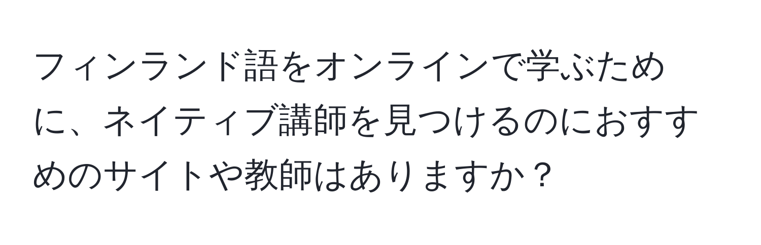 フィンランド語をオンラインで学ぶために、ネイティブ講師を見つけるのにおすすめのサイトや教師はありますか？