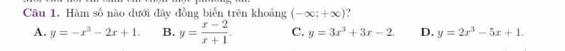 Hàm số nào dưới đây đồng biến trên khoảng (-∈fty ;+∈fty ) ?
A. y=-x^3-2x+1. B. y= (x-2)/x+1 . C. y=3x^3+3x-2. D. y=2x^3-5x+1.