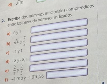 sqrt(101)
2. Escribe dos números irracionales comprendidos 
entre los pares de números indicados. 
a) 0 y 1
b) sqrt(4) v  7/3 
c) -1 y 1
d) -8 y -8,1
e)  2/7   2/5 
f) -1 010 y -1 010,56