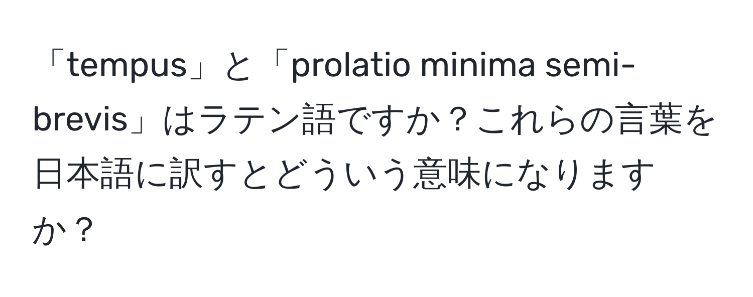 「tempus」と「prolatio minima semi-brevis」はラテン語ですか？これらの言葉を日本語に訳すとどういう意味になりますか？