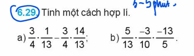 gu 
6.29) Tính một cách hợp lí. 
a)  3/4 ·  1/13 - 3/4 ·  14/13 ; b)  5/13 ·  (-3)/10 ·  (-13)/5 .