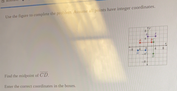 Bacut
Use the figure to complete the problem. Assume all points have integer coordinates.
Find the midpoint of overline CD. 
Enter the correct coordinates in the boxes.