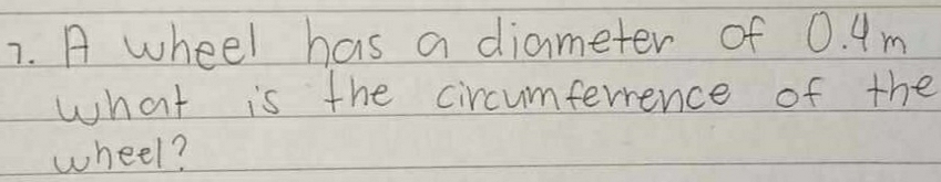 A wheel has a diameter of 0. 4m
what is the circumferrence of the 
wheel?