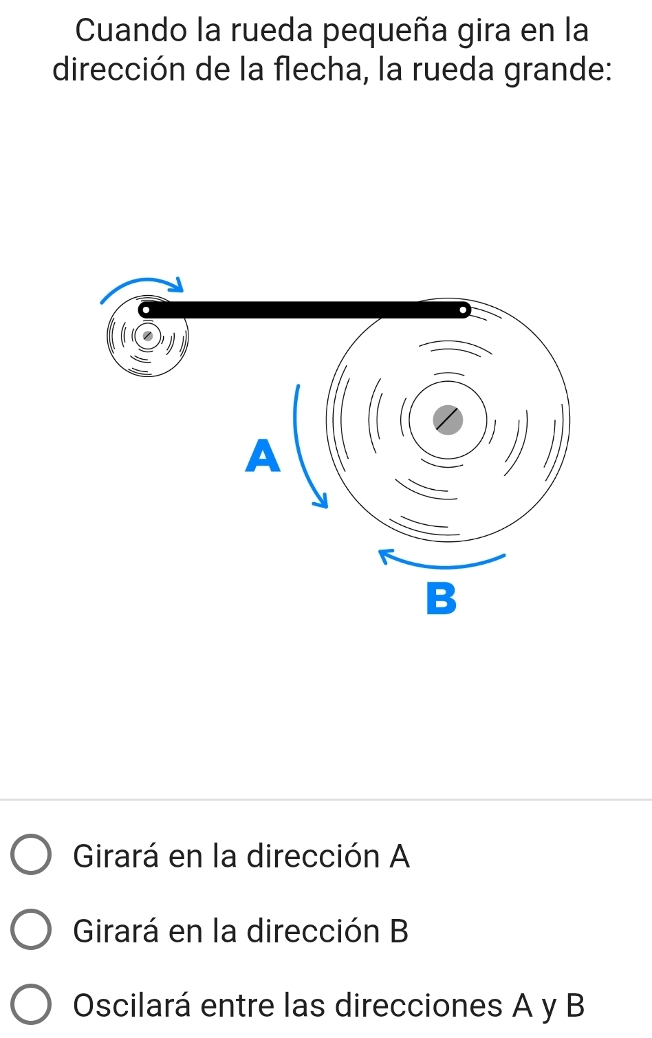 Cuando la rueda pequeña gira en la
dirección de la flecha, la rueda grande:
Girará en la dirección A
Girará en la dirección B
Oscilará entre las direcciones A y B