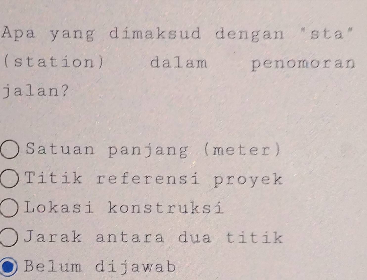 Apa yang dimaksud dengan "sta"
(station) dalam
penomoran
jalan?
Satuan panjang (meter)
Titik referensi proyek
Lokasi konstruksi
Jarak antara dua titik
Belum dijawab